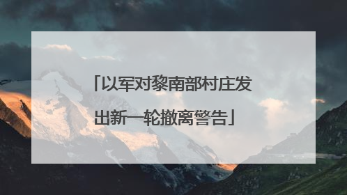 以军对黎南部村庄发出新一轮撤离警告