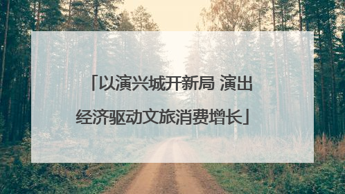 以演兴城开新局 演出经济驱动文旅消费增长