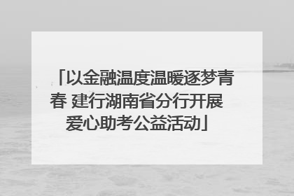 以金融温度温暖逐梦青春 建行湖南省分行开展爱心助考公益活动