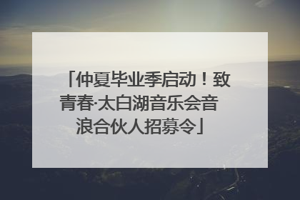 仲夏毕业季启动！致青春·太白湖音乐会音浪合伙人招募令