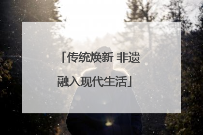 传统焕新 非遗融入现代生活