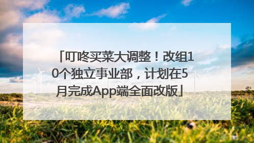 叮咚买菜大调整！改组10个独立事业部，计划在5月完成App端全面改版