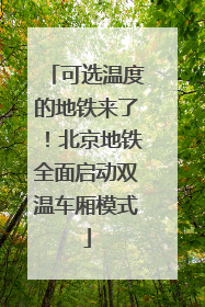 可选温度的地铁来了！北京地铁全面启动双温车厢模式