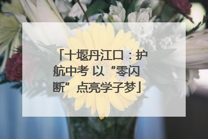 十堰丹江口：护航中考 以“零闪断”点亮学子梦