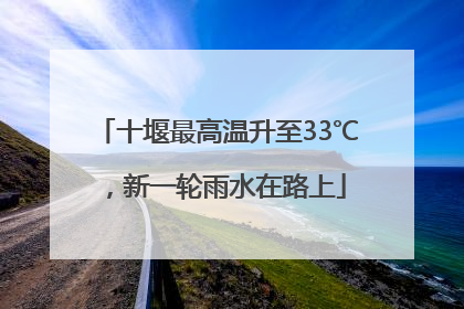 十堰最高温升至33℃，新一轮雨水在路上