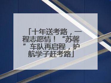 十年送考路，一程志愿情！“苏馨”车队再启程，护航学子赶考路