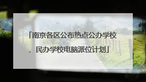 南京各区公布热点公办学校、民办学校电脑派位计划