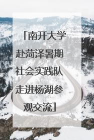 南开大学赴菏泽暑期社会实践队走进杨湖参观交流