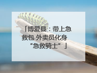 博爱县：带上急救包 外卖员化身“急救骑士”