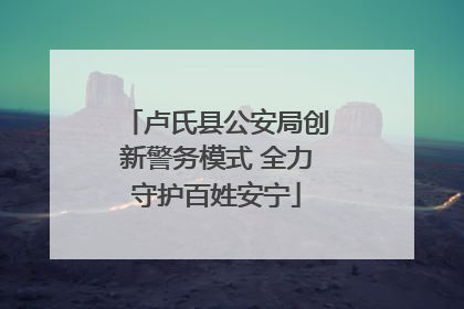 卢氏县公安局创新警务模式 全力守护百姓安宁
