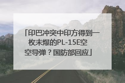 印巴冲突中印方得到一枚未爆的PL-15E空空导弹？国防部回应