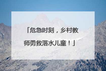 危急时刻，乡村教师勇救落水儿童！