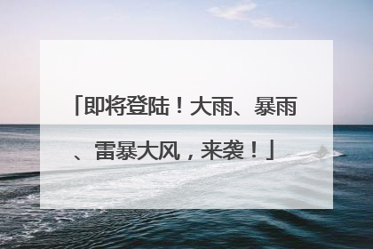 即将登陆！大雨、暴雨、雷暴大风，来袭！