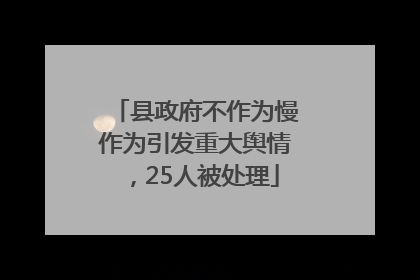 县政府不作为慢作为引发重大舆情，25人被处理