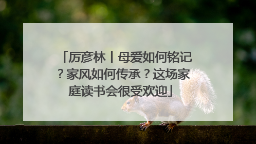 厉彦林丨母爱如何铭记？家风如何传承？这场家庭读书会很受欢迎