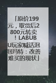 原价199元，取货后2800元转卖！LABUBU玩家喊话泡泡玛特：改善难买的现状