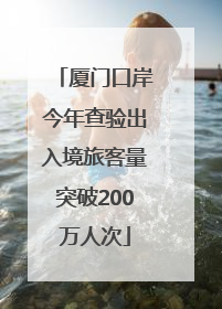 厦门口岸今年查验出入境旅客量突破200万人次