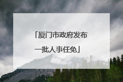 厦门市政府发布一批人事任免