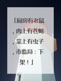 厨房有老鼠，肉上有苍蝇，菜上有虫子，市监局：下架！