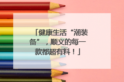 健康生活“潮装备”，顺义的每一款都超有料！