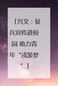 兴义：征兵宣传进校园 助力青年“戎装梦”