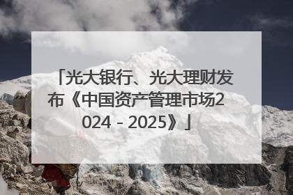 光大银行、光大理财发布《中国资产管理市场2024－2025》