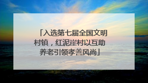 入选第七届全国文明村镇，红泥崖村以互助养老引领孝善风尚