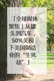 全球媒体聚焦｜从罐头到汽车，50%关税下美国制造业的“生死劫”