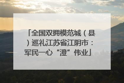 全国双拥模范城（县）巡礼江苏省江阴市：军民一心“澄”伟业
