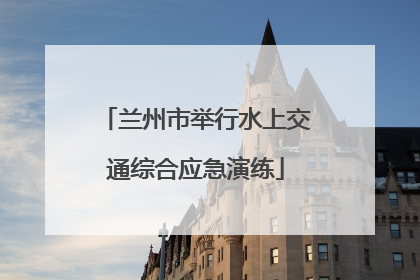 兰州市举行水上交通综合应急演练