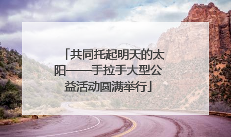 共同托起明天的太阳——手拉手大型公益活动圆满举行