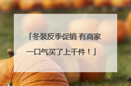 冬装反季促销 有商家一口气买了上千件！