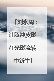 刘永周：让腾冲皮影在光影流转中新生