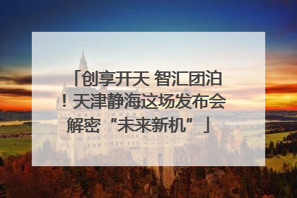 创享开天 智汇团泊！天津静海这场发布会解密“未来新机”