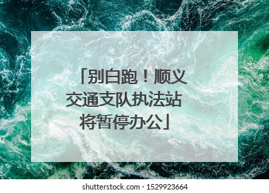 别白跑！顺义交通支队执法站将暂停办公