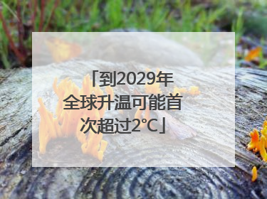 到2029年全球升温可能首次超过2℃