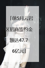 前5月云岩区招商签约金额达47.76亿元
