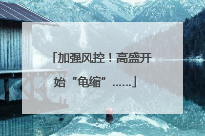加强风控！高盛开始“龟缩”……