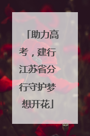 助力高考，建行江苏省分行守护梦想开花