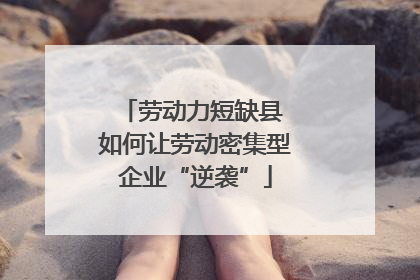 劳动力短缺县 如何让劳动密集型企业“逆袭”