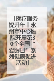 医疗服务提升年丨永州市中心医院开展第30个全国“爱眼日”系列健康促进活动
