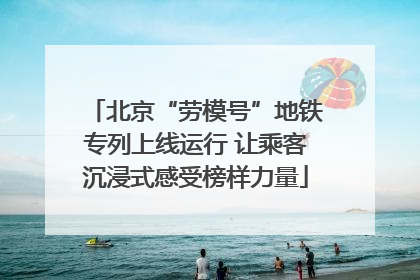 北京“劳模号”地铁专列上线运行 让乘客沉浸式感受榜样力量