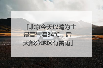 北京今天以晴为主最高气温34℃，后天部分地区有雷雨