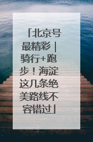 北京号最精彩｜骑行+跑步！海淀这几条绝美路线不容错过