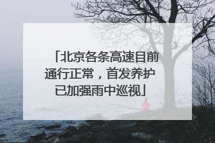 北京各条高速目前通行正常，首发养护已加强雨中巡视