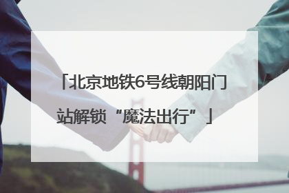 北京地铁6号线朝阳门站解锁“魔法出行”