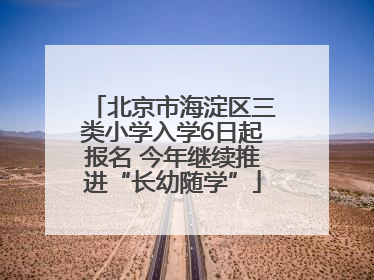 北京市海淀区三类小学入学6日起报名 今年继续推进“长幼随学”