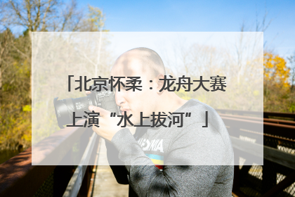 北京怀柔：龙舟大赛上演“水上拔河”