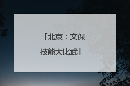 北京：文保技能大比武