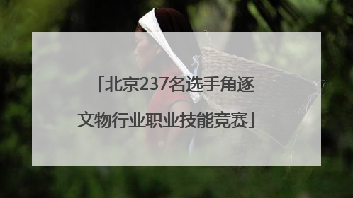 北京237名选手角逐文物行业职业技能竞赛